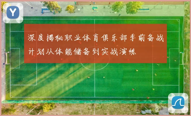 深度揭秘职业体育俱乐部季前备战计划从体能储备到实战演练