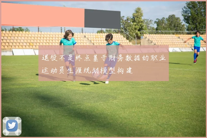 退役不是终点基于财务数据的职业运动员生涯规划模型构建