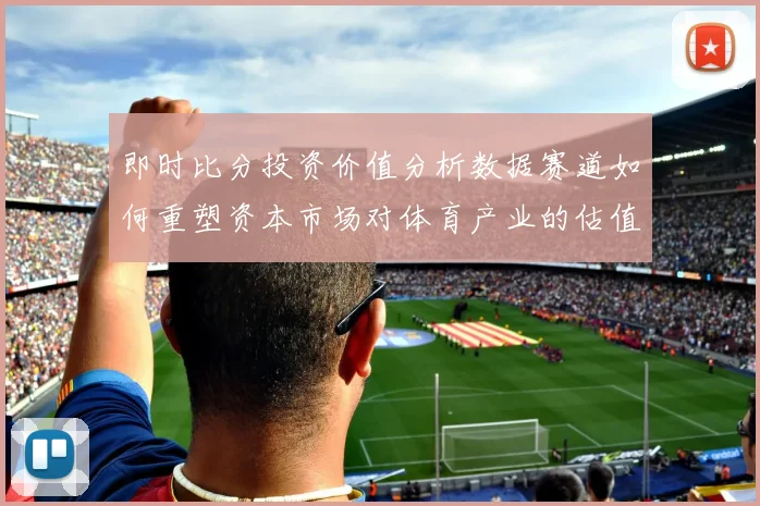 即时比分投资价值分析数据赛道如何重塑资本市场对体育产业的估值逻辑